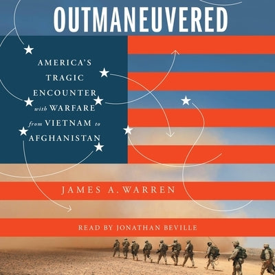 Outmaneuvered: America's Tragic Encounter with Warfare from Vietnam to Afghanistan by Warren, James A.