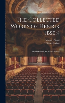 The Collected Works of Henrik Ibsen: Hedda Gabler. the Master Builder by Gosse, Edmund