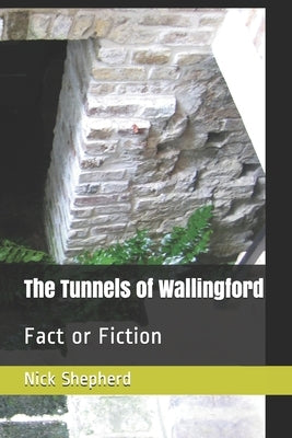 The Tunnels of Wallingford: Fact or Fiction by Shepherd, Nick A.