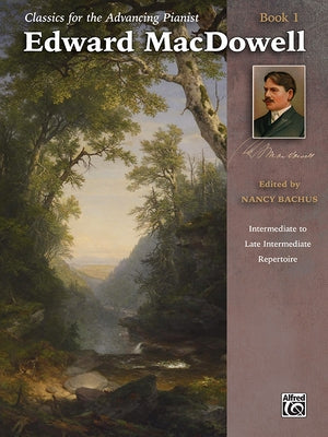 Classics for the Advancing Pianist -- Edward Macdowell, Bk 1: Intermediate to Late Intermediate Repertoire by MacDowell, Edward