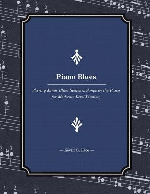 Piano Blues: Playing Minor Blues Scales & Songs on the Piano for Moderate Level Pianists by Pace, Kevin G.