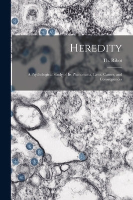 Heredity: a Psychological Study of Its Phenomena, Laws, Causes, and Consequences by Ribot, Th (Théodule) 1839-1916