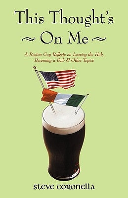 This Thought's on Me: A Boston Guy Reflects on Leaving the Hub, Becoming a Dub & Other Topics by Steve Coronella, Coronella
