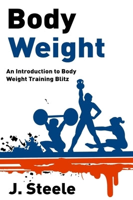 Body Weight: An Introduction to Body Weight Training Blitz by Steele, J.