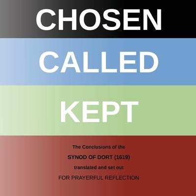 Chosen - Called - Kept: The Conclusions of the Synod of Dort Translated and arranged for prayerful reflection and study by Griffiths, Chris W. H.