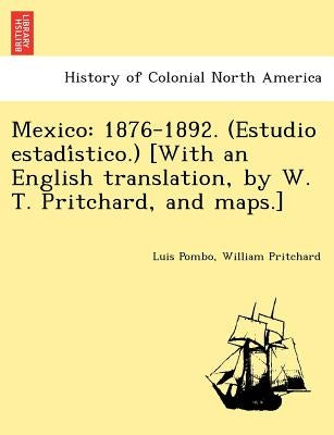 Mexico: 1876-1892. (Estudio Estadi Stico.) [With an English Translation, by W. T. Pritchard, and Maps.] by Pombo, Luis