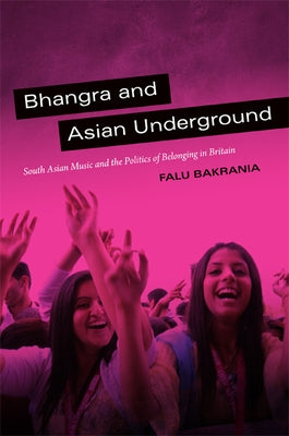 Bhangra and Asian Underground: South Asian Music and the Politics of Belonging in Britain by Bakrania, Falu
