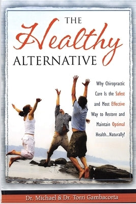 The Healthy Alternative: Why Chiropractic Care is the Safest and Most Effective Way to Restore and Maintain Optimal Health... Naturally! by Gambacorta, Torri