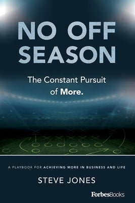 No Off Season: The Constant Pursuit of More: A Playbook for Achieving More in Business and Life by Jones, Steve