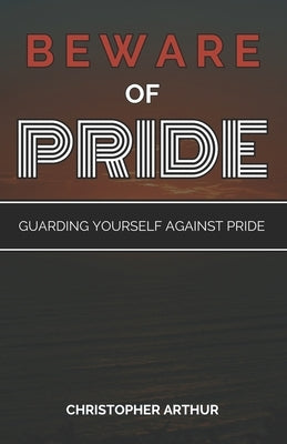 Beware of Pride: Guarding Yourself Against Pride by Arthur, Christopher