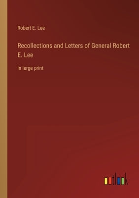 Recollections and Letters of General Robert E. Lee: in large print by Lee, Robert E.