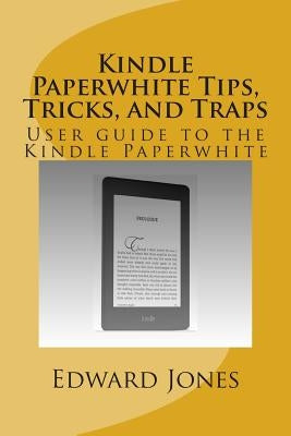 Kindle Paperwhite Tips, Tricks, and Traps: User guide to the Kindle Paperwhite by Jones, Edward C.