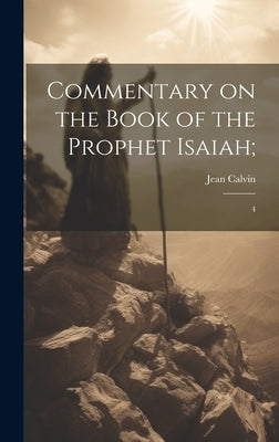 Commentary on the Book of the Prophet Isaiah;: 4 by Calvin, Jean