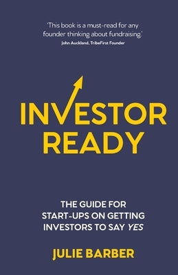 Investor Ready: The Guide for Start-Ups on Getting Investors to Say Yes. by Barber, Julie