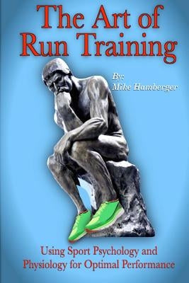 The Art of Run Training: Using Sport Psychology & Physiology for Optimal Performance by Hamberger M. a., Mike