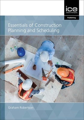 Essentials of Construction Planning and Scheduling by Robertson, Graham