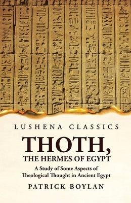 Thoth, the Hermes of Egypt A Study of Some Aspects of Theological Thought in Ancient Egypt by Patrick Boylan