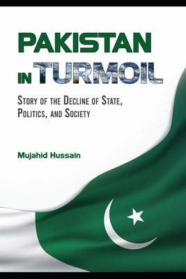 Pakistan in Turmoil: Story of the Decline of State, Politics, and Society by Hussain, Mujahid