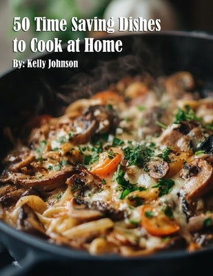 50 Time Saving Dishes to Cook at Home by Johnson, Kelly