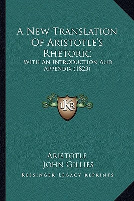 A New Translation of Aristotle's Rhetoric: With an Introduction and Appendix (1823) by Aristotle