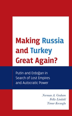 Making Russia and Turkey Great Again?: Putin and Erdogan in Search of Lost Empires and Autocratic Power by Graham, Norman A.
