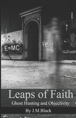 Leaps of Faith: Ghost Hunting and Objectivity by Black, J. M.