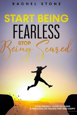 Start Being Fearless, Stop Being Scared: The ultimate guide to finding your purpose & changing your life. Be in pursuit of what sets your soul on fire by Stone, Rachel