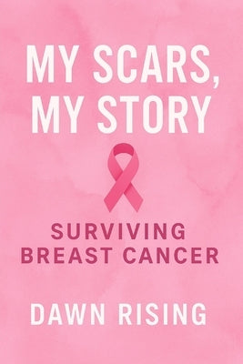 My Scars My Story: Surviving Breast Cancer by Rising, Dawn