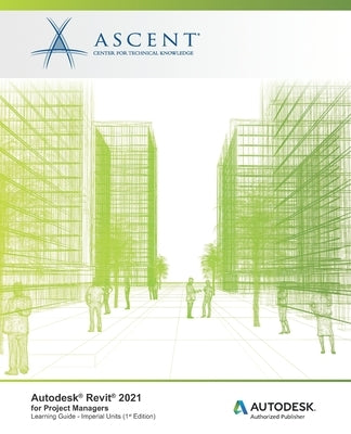 Autodesk Revit 2021: for Project Managers (Imperial Units): Autodesk Authorized Publisher by Ascent - Center for Technical Knowledge