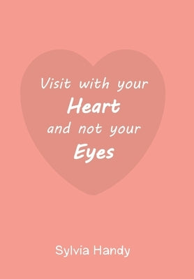 Visit with your Heart and not your Eyes by Handy, Sylvia