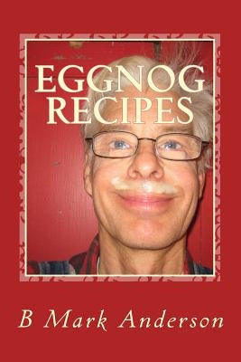 Eggnog Recipes: Eggnog Lore and Recipes Galore by Anderson, B. Mark