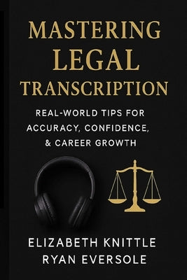 Mastering Legal Transcription: Real-World Tips for Accuracy, Confidence, & Career Growth by Eversole, Ryan
