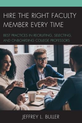 Hire the Right Faculty Member Every Time: Best Practices in Recruiting, Selecting, and Onboarding College Professors by Buller, Jeffrey L.