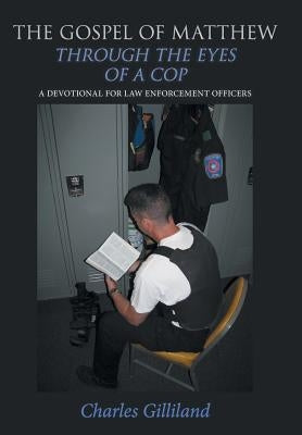 The Gospel of Matthew Through the Eyes of a Cop: A Devotional for Law Enforcement Officers by Gilliland, Charles