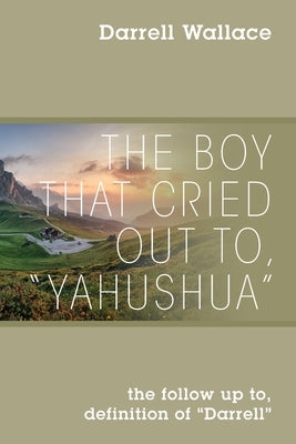 The Boy That Cried Out To, "Yahushua": the follow up to, definition of "Darrell" by Wallace, Darrell