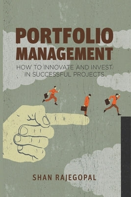 Portfolio Management: How to Innovate and Invest in Successful Projects by Rajegopal, Shan