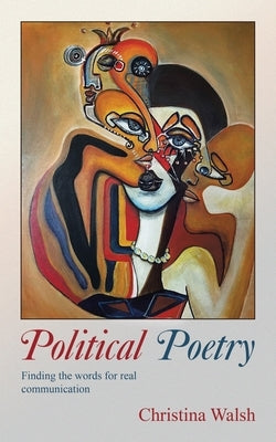 Political Poetry: Finding the Words for Real Communication by Walsh, Christina