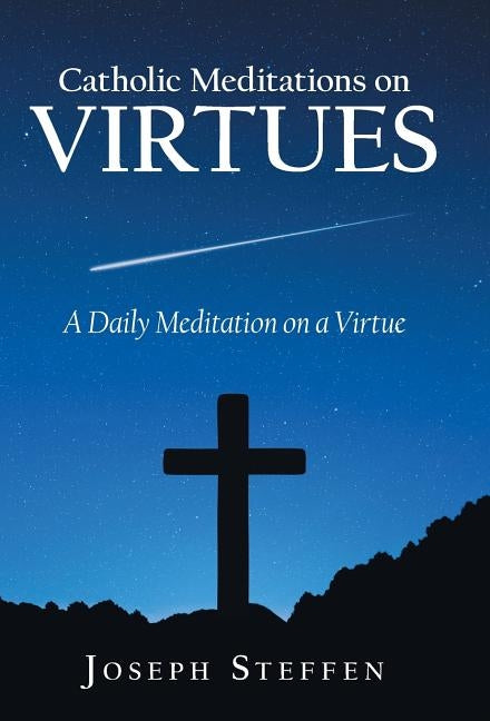 Catholic Meditations on Virtues: A Daily Meditation on a Virtue by Steffen, Joseph