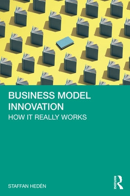 Business Model Innovation: How it really works by Hedén, Staffan