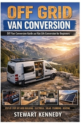 Off Grid Van Conversion: DIY van conversion guide and van life conversion for beginners with budget van conversion ideas and DIY van electrical system by Kennedy, Stewart
