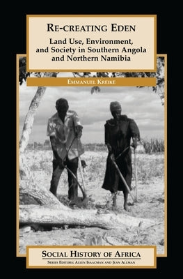 Re-Creating Eden: Land Use, Environment, and Society in Southern Angola and Northern Namibia by Kreike, Emmanuel