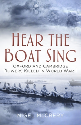 Hear the Boat Sing: Oxford and Cambridge Rowers Killed in World War I by McCrery, Nigel