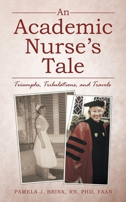 An Academic Nurse's Tale: Triumphs, Tribulations, and Travels by Brink Phd Faan, Pamela J.