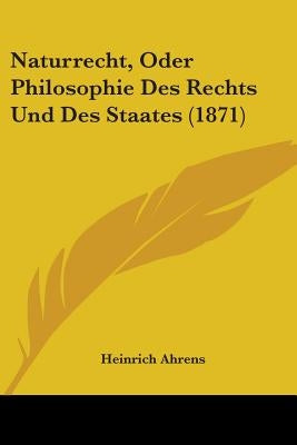 Naturrecht, Oder Philosophie Des Rechts Und Des Staates (1871) by Ahrens, Heinrich