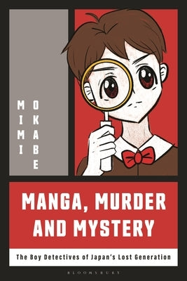 Manga, Murder and Mystery: The Boy Detectives of Japan's Lost Generation by Okabe, Mimi