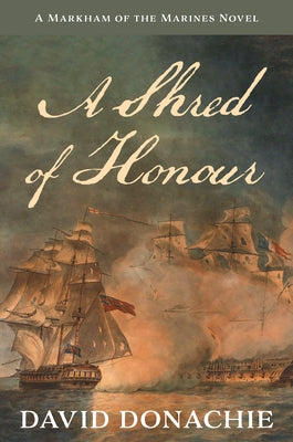 A Shred of Honour: A Markham of the Marines Novel Volume 1 by Donachie, David