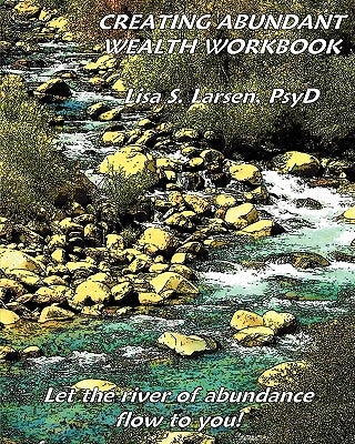 Creating Abundant Wealth Workbook: Let the river of abundance flow your way! by Larsen Psyd, Lisa S.