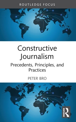 Constructive Journalism: Precedents, Principles, and Practices by Bro, Peter