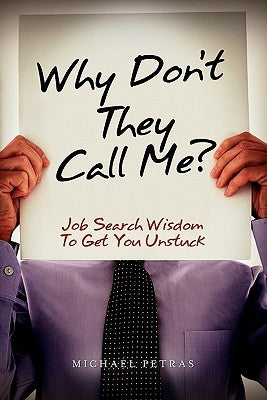 Why Don't They Call Me?: Job Search Wisdom To Get You Unstuck by Petras, Michael
