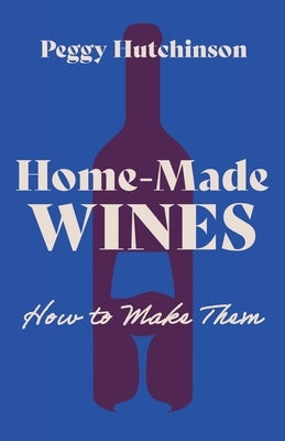 Home-Made Wines - How to Make Them by Hutchinson, Peggy